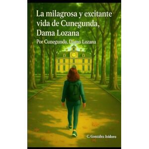 GONZALEZ ISIDORO, CONCEPCION LA MARAVILLOSA Y EXCITANTE VIDA DE CUNEGUNDA, DAMA LOZANA: Por Cunegunda, Dama Lozana GONZALEZ ISIDORO, CONCEPCION LA MARAVILLOSA Y EXCITANTE VIDA DE CUNEGUNDA, DAMA LOZANA: Por Cunegunda, Dama Lozana