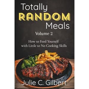 Gilbert, Julie C. Totally Random Meals Volume 2: How to Feed Yourself with Little to No Cooking Skills Gilbert, Julie C. Totally Random Meals Volume 2: How to Feed Yourself with Little to No Cooking Skills