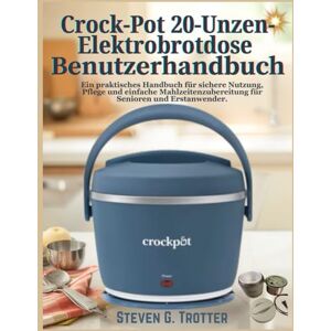 Trotter, Steven G. Crock-Pot 20-Unzen-Elektrobrotdose Benutzerhandbuch: Ein praktisches Handbuch für sichere Nutzung, Pflege und einfache Mahlzeitenzubereitung für Senioren und Erstanwender. Trotter, Steven G. Crock-Pot 20-Unzen-Elektrobrotdose Benutzerhandbuch: Ein praktisches Handbuch für sichere Nutzung, Pflege und einfache Mahlzeitenzubereitung für Senioren und Erstanwender.