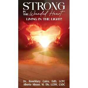 Cairo EdD LCPC, Dr. RoseMary Strong in the Wounded Heart: Living in the Light Cairo EdD LCPC, Dr. RoseMary Strong in the Wounded Heart: Living in the Light