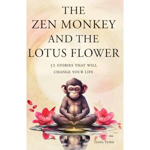 Yeshe, Tenpa The Zen Monkey and the Lotus Flower: 52 Stories to Relieve Stress, Stop Negative Thoughts, Find Happiness, and Live Your Best Life Yeshe, Tenpa The Zen Monkey and the Lotus Flower: 52 Stories to Relieve Stress, Stop Negative Thoughts, Find Happiness, and Live Your Best Life
