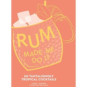 Mayhew, Lance J. Rum Made Me Do It: 60 Tantalisingly Tropical Cocktails. The Essential Rum Cocktail Recipes And Cookbook Guide For Spirits Enthusiasts Mayhew, Lance J. Rum Made Me Do It: 60 Tantalisingly Tropical Cocktails. The Essential Rum Cocktail Recipes And Cookbook Guide For Spirits Enthusiasts