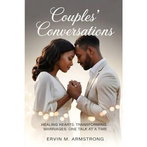 M. ARMSTRONG, ERVIN COUPLES' CONVERSATIONS: HEALING HEARTS. TRANSFORMING MARRIAGES. ONE TALK AT A TIME M. ARMSTRONG, ERVIN COUPLES' CONVERSATIONS: HEALING HEARTS. TRANSFORMING MARRIAGES. ONE TALK AT A TIME