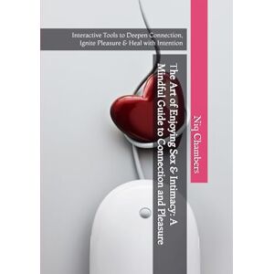 Chambers, Niq The Art of Enjoying Sex & Intimacy: A Mindful Guide to Connection and Pleasure: Interactive Tools to Deepen Connection, Ignite Pleasure & Heal with Intention Chambers, Niq The Art of Enjoying Sex & Intimacy: A Mindful Guide to Connection and Pleasure: Interactive Tools to Deepen Connection, Ignite Pleasure & Heal with Intention