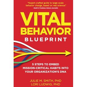 Smith PHD, Julie M. Vital Behavior Blueprint: 5 Steps to Embed Mission-Critical Habits into Your Organization's DNA Smith PHD, Julie M. Vital Behavior Blueprint: 5 Steps to Embed Mission-Critical Habits into Your Organization's DNA