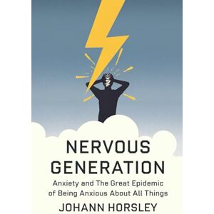 Horsley, Johann Nervous Generation: Anxiety and The Great Epidemic of Being Anxious About All Things Horsley, Johann Nervous Generation: Anxiety and The Great Epidemic of Being Anxious About All Things