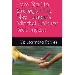 Davies, Dr. Leahnata From Staff to Strategist: The New Leader’s Mindset Shift for Real Impact Davies, Dr. Leahnata From Staff to Strategist: The New Leader’s Mindset Shift for Real Impact
