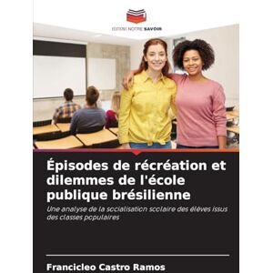 Castro Ramos, Francicleo Épisodes de récréation et dilemmes de l'école publique brésilienne: Une analyse de la socialisation scolaire des élèves issus des classes populaires Castro Ramos, Francicleo Épisodes de récréation et dilemmes de l'école publique brésilienne: Une analyse de la socialisation scolaire des élèves issus des classes populaires