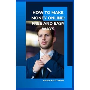Janaka, B.L.G. How to Make Money Online: Free and Easy Ways: Simple Steps to Start Earning from Anywhere Janaka, B.L.G. How to Make Money Online: Free and Easy Ways: Simple Steps to Start Earning from Anywhere