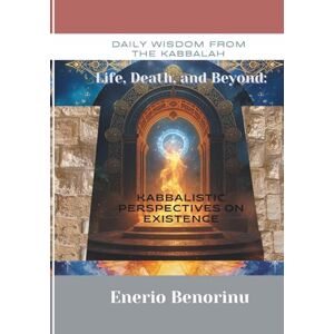 Benorinu, Enerio Daily Wisdom From the Kabbalah: Life, Death, and Beyond Kabbalistic Perspectives on Existence Benorinu, Enerio Daily Wisdom From the Kabbalah: Life, Death, and Beyond Kabbalistic Perspectives on Existence