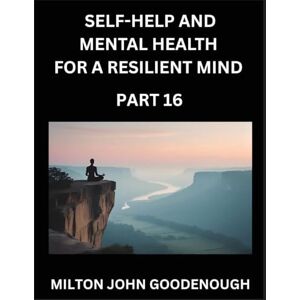 Milton Self-help and Mental Health for a Resilient Mind (Part 16): Navigating Life's Challenges with Strength and Serenity, Cultivating Inner Peace in a Chaotic World, Transforming Pain into Power Milton Self-help and Mental Health for a Resilient Mind (Part 16): Navigating Life's Challenges with Strength and Serenity, Cultivating Inner Peace in a Chaotic World, Transforming Pain into Power