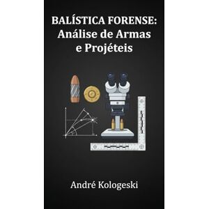 KOLOGESKI, Me. ANDRÉ Balística Forense: Análise de Armas e Projéteis KOLOGESKI, Me. ANDRÉ Balística Forense: Análise de Armas e Projéteis