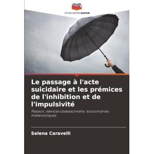 Caravelli, Selena Le passage à l'acte suicidaire et les prémices de l'inhibition et de l'impulsivité: Passion, névrose obsessionnelle, toxicomanies mélancoliques Caravelli, Selena Le passage à l'acte suicidaire et les prémices de l'inhibition et de l'impulsivité: Passion, névrose obsessionnelle, toxicomanies mélancoliques