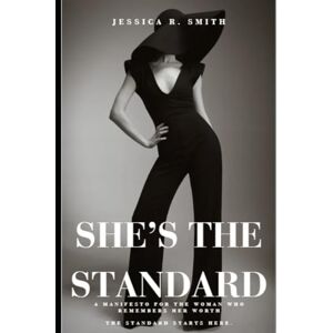 Smith, Jessica R She's the Standard: A Manifesto for the Woman Who Remembers Her Worth Smith, Jessica R She's the Standard: A Manifesto for the Woman Who Remembers Her Worth
