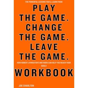 Charlton, Joe The Powerful Lessons You’ll Learn from Play the Game. Change the Game. Leave the Game. Workbook: How Robert Livingston’s Methods Can Help You Reach Your Goals Charlton, Joe The Powerful Lessons You’ll Learn from Play the Game. Change the Game. Leave the Game. Workbook: How Robert Livingston’s Methods Can Help You Reach Your Goals