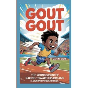 Smith, Mark N GOUT GOUT: The Young Sprinter Racing Toward His Dreams (A Biography Book for Kids) Smith, Mark N GOUT GOUT: The Young Sprinter Racing Toward His Dreams (A Biography Book for Kids)