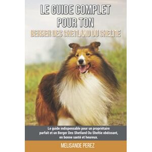 Perez, Mélisande Le guide complet pour ton Berger Des Shetland Ou Sheltie: Le guide indispensable pour un propriétaire parfait et un Berger Des Shetland Ou Sheltie obéissant, en bonne santé et heureux. Perez, Mélisande Le guide complet pour ton Berger Des Shetland Ou Sheltie: Le guide indispensable pour un propriétaire parfait et un Berger Des Shetland Ou Sheltie obéissant, en bonne santé et heureux.