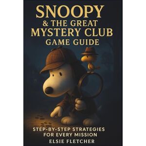 Fletcher, Elsie Snoopy & The Great Mystery Club Game Guide: Step-by-Step Strategies for Every Mission Fletcher, Elsie Snoopy & The Great Mystery Club Game Guide: Step-by-Step Strategies for Every Mission