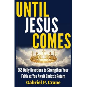 Crane, Gabriel P. UNTIL JESUS COMES: 365 Daily Devotions to Strengthen Your Faith as You Await Christ’s Return Crane, Gabriel P. UNTIL JESUS COMES: 365 Daily Devotions to Strengthen Your Faith as You Await Christ’s Return