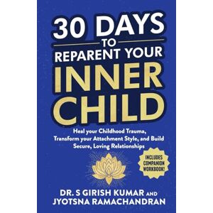 Kumar, Dr. S Girish 30 Days to Reparent your Inner Child: Heal your Childhood Trauma, Transform your Attachment Style, and Build Secure, Loving Relationships Kumar, Dr. S Girish 30 Days to Reparent your Inner Child: Heal your Childhood Trauma, Transform your Attachment Style, and Build Secure, Loving Relationships