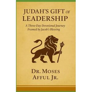 Afful Jr, Dr Moses O Judah’s Gift of Leadership: A Three-Day Devotional Journey Framed by Jacob’s Blessing Afful Jr, Dr Moses O Judah’s Gift of Leadership: A Three-Day Devotional Journey Framed by Jacob’s Blessing