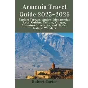 Carter, Robert Armenia Travel Guide 2025–2026: Explore Yerevan, Ancient Monasteries, Local Cuisine, Culture, Villages, Adventure Itineraries, and Hidden Natural Wonders Carter, Robert Armenia Travel Guide 2025–2026: Explore Yerevan, Ancient Monasteries, Local Cuisine, Culture, Villages, Adventure Itineraries, and Hidden Natural Wonders