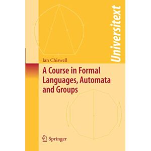 Ian M. Chiswell A Course in Formal Languages, Automata and Groups (Universitext) Ian M. Chiswell A Course in Formal Languages, Automata and Groups (Universitext)