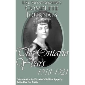 Rubio, Jen L.M. Montgomery's Complete Journals: The Ontario Years: 1918-1921 Rubio, Jen L.M. Montgomery's Complete Journals: The Ontario Years: 1918-1921