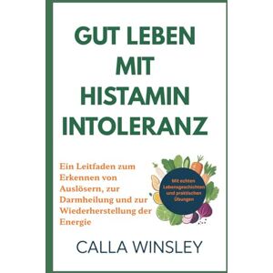 Winsley, Calla GUT LEBEN MIT HISTAMININTOLERANZ: Ein Leitfaden zum Erkennen von Auslösern, zur Darmheilung und zur Wiederherstellung der Energie Winsley, Calla GUT LEBEN MIT HISTAMININTOLERANZ: Ein Leitfaden zum Erkennen von Auslösern, zur Darmheilung und zur Wiederherstellung der Energie