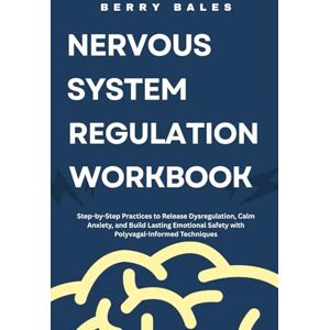 Bales, Berry Nervous System Regulation Workbook: Step-by-Step Practices to Release Dysregulation, Calm Anxiety, and Build Lasting Emotional Safety with Polyvagal-Informed Techniques Bales, Berry Nervous System Regulation Workbook: Step-by-Step Practices to Release Dysregulation, Calm Anxiety, and Build Lasting Emotional Safety with Polyvagal-Informed Techniques