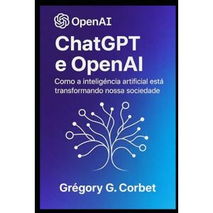 CORBET, Grégory G. ChatGPT e OpenAI: uma revolução na inteligência artificial (IA aujourd'hui et demain) CORBET, Grégory G. ChatGPT e OpenAI: uma revolução na inteligência artificial (IA aujourd'hui et demain)