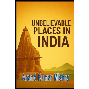 Mishra, Anand Kumar UNBELIEVABLE PLACES IN INDIA Mishra, Anand Kumar UNBELIEVABLE PLACES IN INDIA