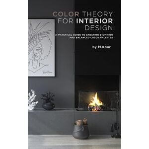 Kaur, Muskan Color Theory for Interior Design: A Practical Guide to Creating Stunning and Balanced Color Palettes Kaur, Muskan Color Theory for Interior Design: A Practical Guide to Creating Stunning and Balanced Color Palettes