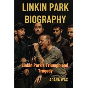 Wax, Adara LINKIN PARK BIOGRAPHY: Linkin Park’s Triumph and Tragedy Wax, Adara LINKIN PARK BIOGRAPHY: Linkin Park’s Triumph and Tragedy