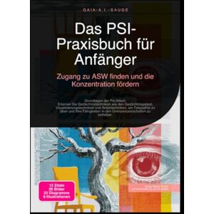 Sauge, Gaia A.I. Das PSI-Praxisbuch für Anfänger: Zugang zu ASW finden und die Konzentration fördern Sauge, Gaia A.I. Das PSI-Praxisbuch für Anfänger: Zugang zu ASW finden und die Konzentration fördern