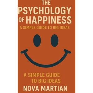 Martian, Nova The Psychology of Happiness: A Simple Guide to Big Ideas Martian, Nova The Psychology of Happiness: A Simple Guide to Big Ideas