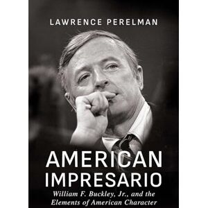 Perelman, Lawrence American Impresario: William F. Buckley, Jr., and the Elements of American Character Perelman, Lawrence American Impresario: William F. Buckley, Jr., and the Elements of American Character