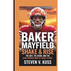 V. Kuss, Steven Baker Mayfield: Shake & Rise: The Grit, the Grind, and the Game-Winning Mind of Shake & Bake V. Kuss, Steven Baker Mayfield: Shake & Rise: The Grit, the Grind, and the Game-Winning Mind of Shake & Bake