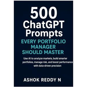 Nemilidinne, Ashok Reddy 500 ChatGPT Prompts Every Portfolio Manager Should Master: Use AI to analyze markets, build smarter portfolios, manage risk, and boost performance with data-driven precision. Nemilidinne, Ashok Reddy 500 ChatGPT Prompts Every Portfolio Manager Should Master: Use AI to analyze markets, build smarter portfolios, manage risk, and boost performance with data-driven precision.