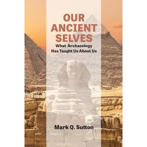 Sutton, Mark Our Ancient Selves: What Archaeology Taught Has Us About Us Sutton, Mark Our Ancient Selves: What Archaeology Taught Has Us About Us