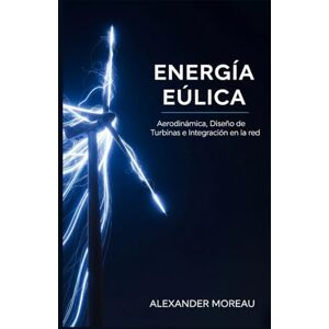 Moreau, Alexander Energía Eólica: Aerodinámica, Diseño de Turbinas e Integración en la Red Moreau, Alexander Energía Eólica: Aerodinámica, Diseño de Turbinas e Integración en la Red