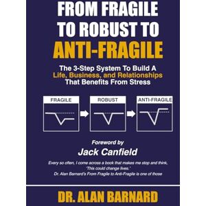 Barnard, Dr Alan How to Transform Your Organization, Your Life, and Your Relationships From Fragile to Antifragile Barnard, Dr Alan How to Transform Your Organization, Your Life, and Your Relationships From Fragile to Antifragile