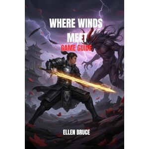 BRUCE, ELLEN WHERE WINDS MEET GAME GUIDE: THE DEFINITIVE WUXIA ODYSSEY BRUCE, ELLEN WHERE WINDS MEET GAME GUIDE: THE DEFINITIVE WUXIA ODYSSEY