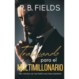 Fields, R. B. Trabajando para el Multimillonario: Una novela de Solteros Multimillonarios Fields, R. B. Trabajando para el Multimillonario: Una novela de Solteros Multimillonarios
