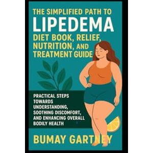 Gartney, Bumay The Simplified Path to Lipedema Diet Book, Relief, Nutrition, and Treatment Guide: Practical Steps Towards Understanding, Soothing Discomfort, and Enhancing Overall Bodily Health Gartney, Bumay The Simplified Path to Lipedema Diet Book, Relief, Nutrition, and Treatment Guide: Practical Steps Towards Understanding, Soothing Discomfort, and Enhancing Overall Bodily Health