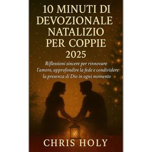 HOLY, CHRIS 10MINUTI DI DEVOZIONALE NATALIZIO PER COPPIE 2025: Riflessioni sincere per rinnovare l'amore, approfondire la fede e condividere la presenza di Dio in ogni momento di festa HOLY, CHRIS 10MINUTI DI DEVOZIONALE NATALIZIO PER COPPIE 2025: Riflessioni sincere per rinnovare l'amore, approfondire la fede e condividere la presenza di Dio in ogni momento di festa