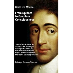 Del Medico, Bruno From Spinoza to Quantum Consciousness.: "Deus sive Natura." Spinoza's thought as a precursor to the current unified view of the cosmos. Modern ... ... Texts by Bruno Del Medico in English. (ING)) Del Medico, Bruno From Spinoza to Quantum Consciousness.: "Deus sive Natura." Spinoza's thought as a precursor to the current unified view of the cosmos. Modern ... ... Texts by Bruno Del Medico in English. (ING))