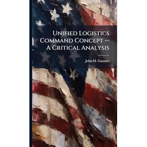 Gamino, John M Unified Logistics Command Concept -- A Critical Analysis Gamino, John M Unified Logistics Command Concept -- A Critical Analysis