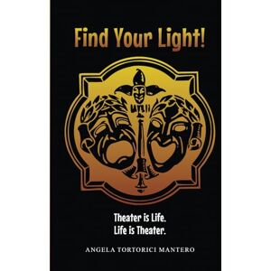 Tortorici Mantero, Angela Find Your Light!: Theater is Life. Life is Theater. Tortorici Mantero, Angela Find Your Light!: Theater is Life. Life is Theater.