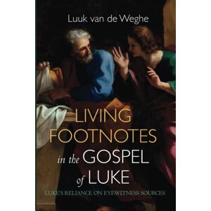 van de Weghe, Luuk Living Footnotes in the Gospel of Luke: Luke's Reliance on Eyewitness Sources van de Weghe, Luuk Living Footnotes in the Gospel of Luke: Luke's Reliance on Eyewitness Sources